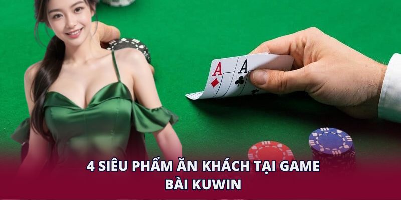4 siêu phẩm ăn khách tại game bài KUWIN