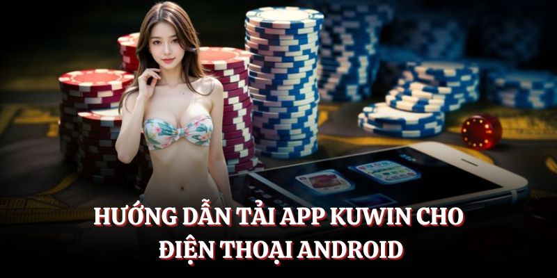 Hướng dẫn tải app KUWIN cho điện thoại hệ Android